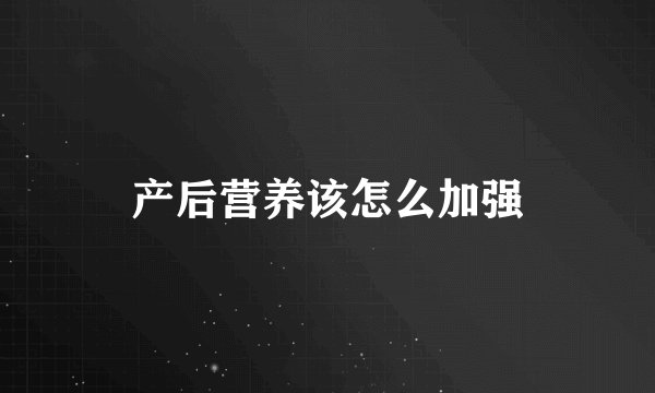 产后营养该怎么加强