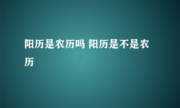 阳历是农历吗 阳历是不是农历