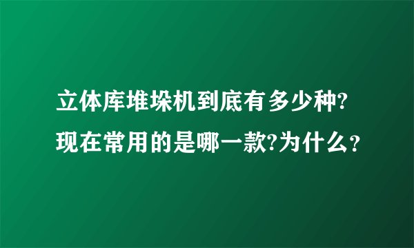 立体库堆垛机到底有多少种?现在常用的是哪一款?为什么？