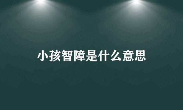 小孩智障是什么意思