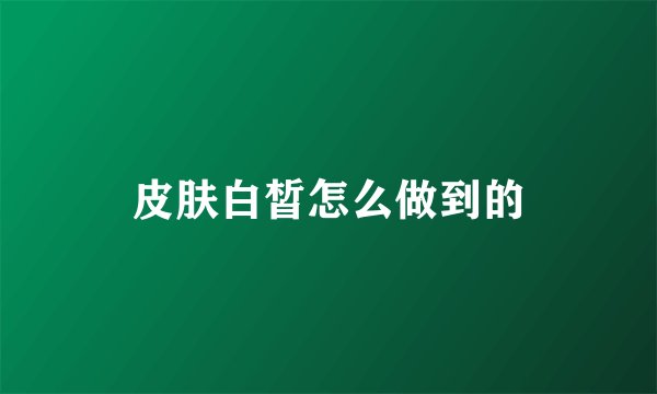 皮肤白皙怎么做到的