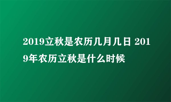 2019立秋是农历几月几日 2019年农历立秋是什么时候