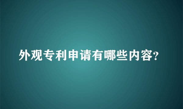 外观专利申请有哪些内容？