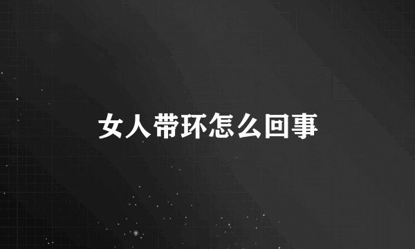 女人带环怎么回事