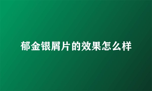 郁金银屑片的效果怎么样