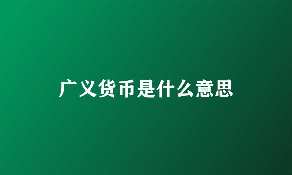广义货币是什么意思