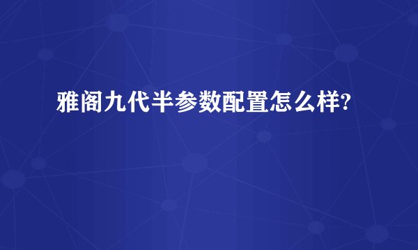 雅阁九代半参数配置怎么样?