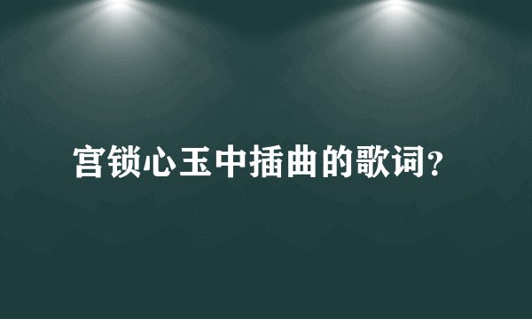 宫锁心玉中插曲的歌词？