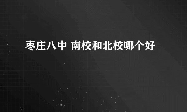 枣庄八中 南校和北校哪个好