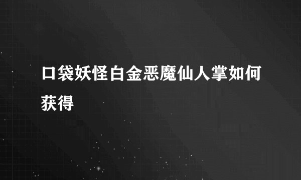 口袋妖怪白金恶魔仙人掌如何获得