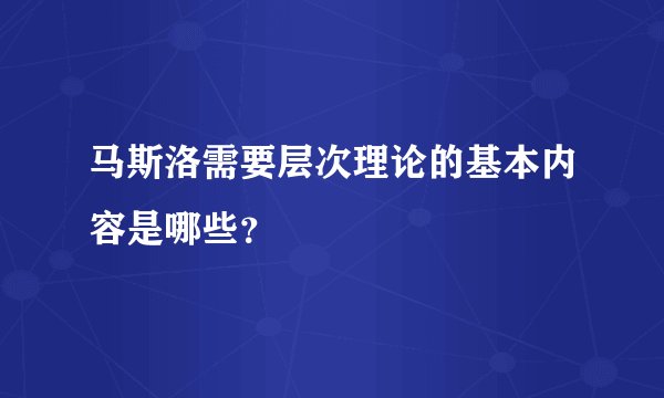 马斯洛需要层次理论的基本内容是哪些？