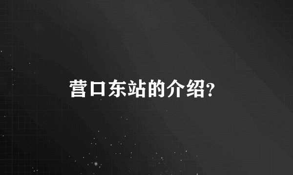 营口东站的介绍？