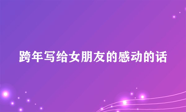跨年写给女朋友的感动的话