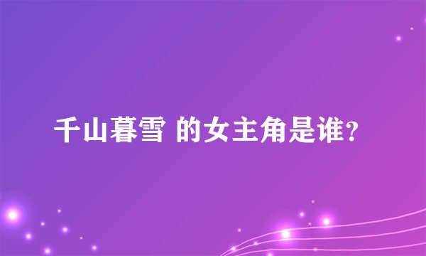 千山暮雪 的女主角是谁？