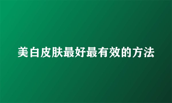 美白皮肤最好最有效的方法