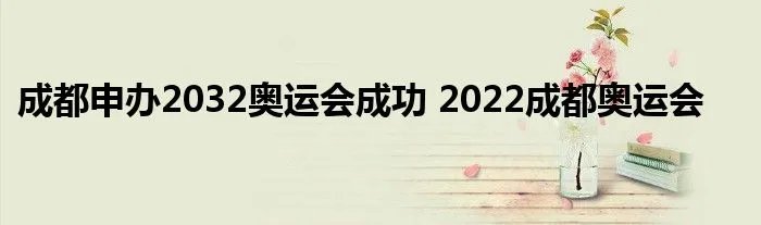 成都申办2032奥运会成功 2022成都奥运会