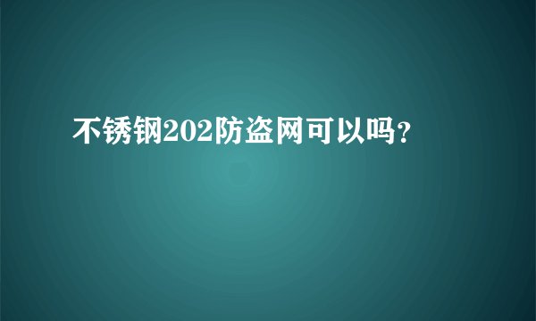 不锈钢202防盗网可以吗?