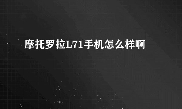 摩托罗拉L71手机怎么样啊