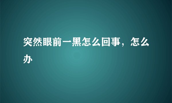 突然眼前一黑怎么回事,怎么办