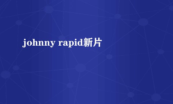 johnny rapid新片