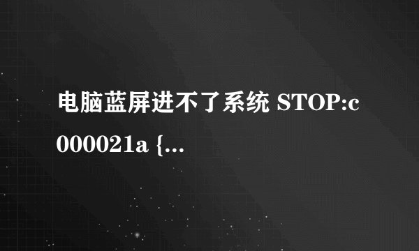 电脑蓝屏进不了系统 STOP:c000021a {Fatal System Error}