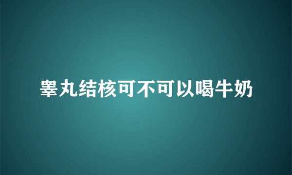 睾丸结核可不可以喝牛奶