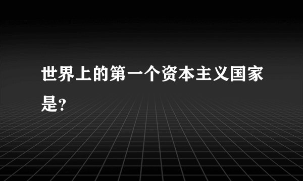 世界上的第一个资本主义国家是？