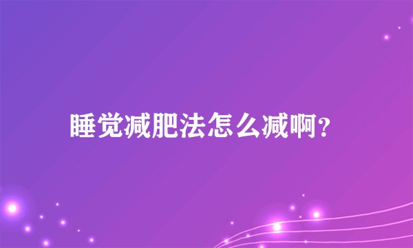 睡觉减肥法怎么减啊？