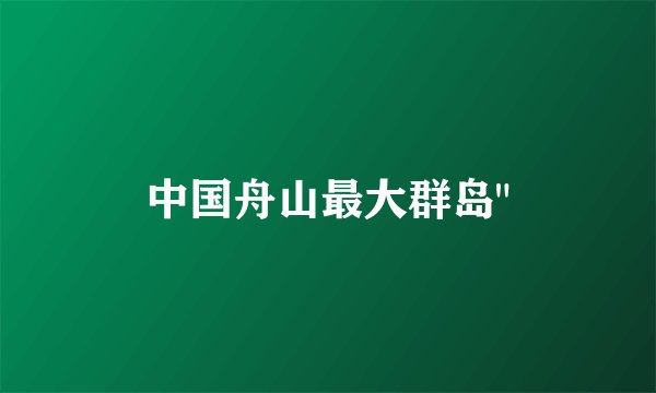 中国舟山最大群岛