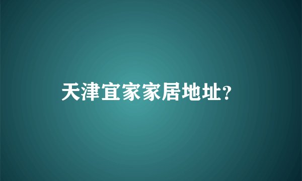天津宜家家居地址？
