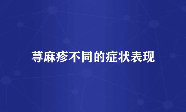 荨麻疹不同的症状表现