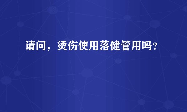 请问,烫伤使用落健管用吗?