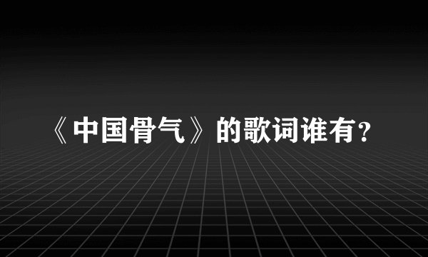 《中国骨气》的歌词谁有？