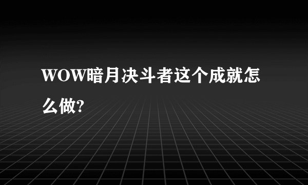 WOW暗月决斗者这个成就怎么做?