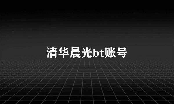 清华晨光bt账号
