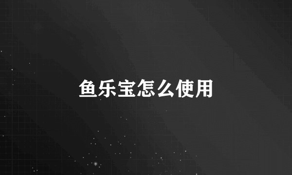 鱼乐宝怎么使用