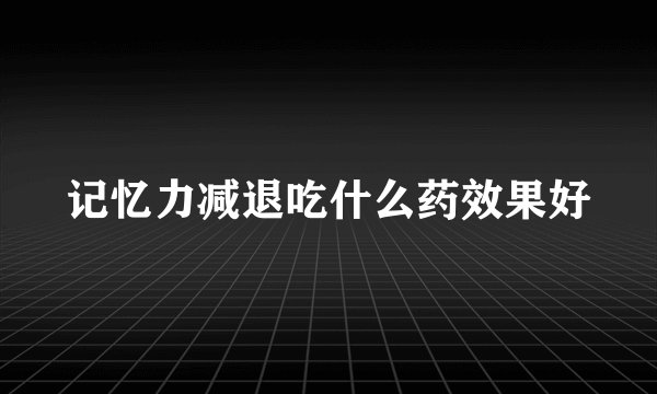 记忆力减退吃什么药效果好