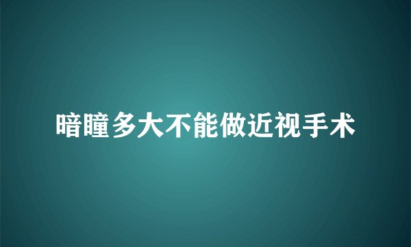 暗瞳多大不能做近视手术