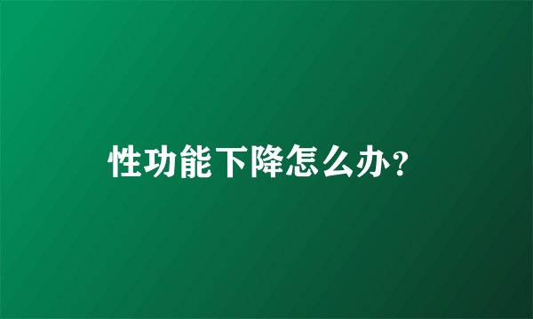 性功能下降怎么办？