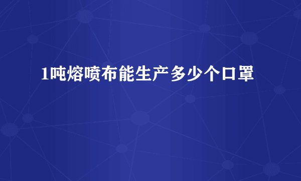 1吨熔喷布能生产多少个口罩