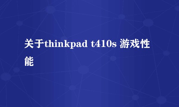 关于thinkpad t410s 游戏性能