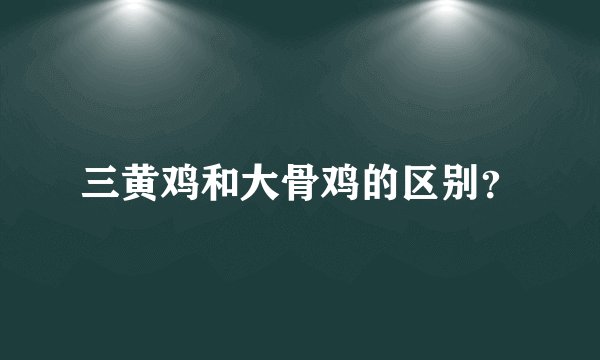 三黄鸡和大骨鸡的区别？
