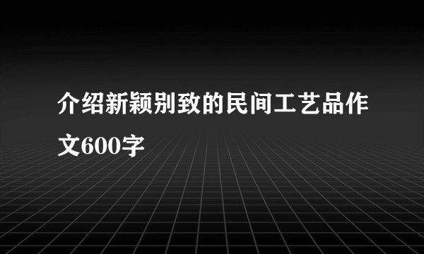 介绍新颖别致的民间工艺品作文600字