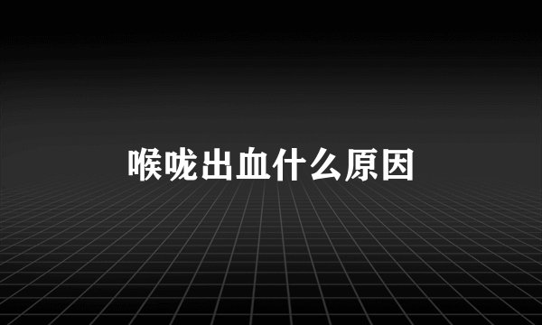 喉咙出血什么原因