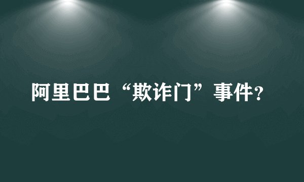 阿里巴巴“欺诈门”事件?