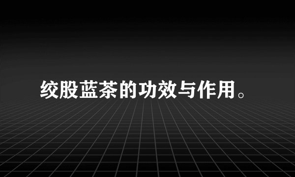 绞股蓝茶的功效与作用。