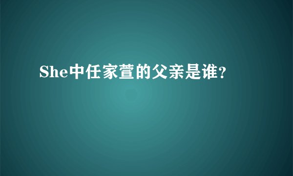 She中任家萱的父亲是谁？