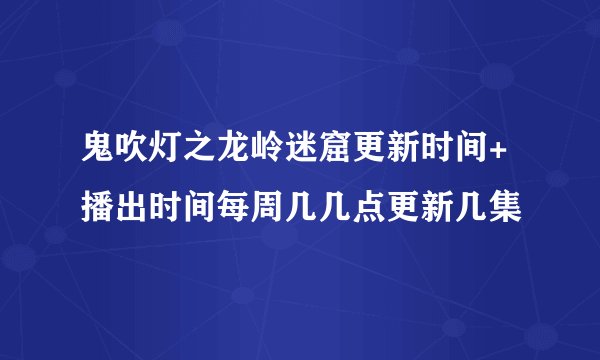 鬼吹灯之龙岭迷窟更新时间+播出时间每周几几点更新几集