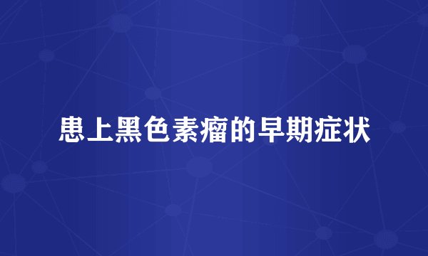 患上黑色素瘤的早期症状