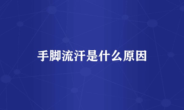 手脚流汗是什么原因